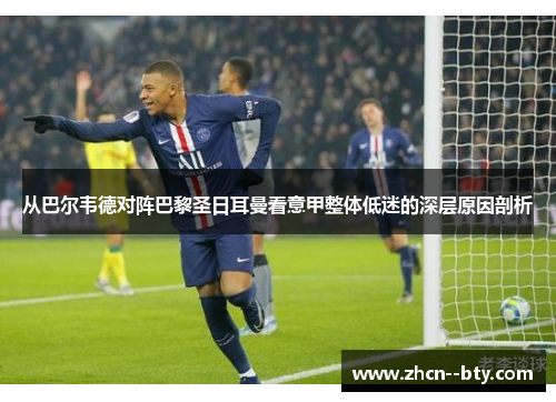 从巴尔韦德对阵巴黎圣日耳曼看意甲整体低迷的深层原因剖析 从巴尔韦德对阵巴黎圣日耳曼看意甲整体低迷的深层原因剖析