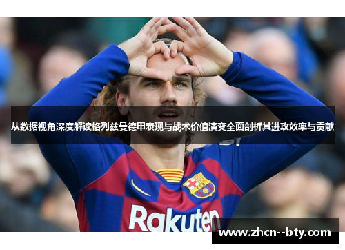 从数据视角深度解读格列兹曼德甲表现与战术价值演变全面剖析其进攻效率与贡献 从数据视角深度解读格列兹曼德甲表现与战术价值演变全面剖析其进攻效率与贡献