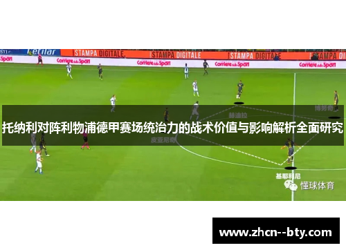 托纳利对阵利物浦德甲赛场统治力的战术价值与影响解析全面研究 托纳利对阵利物浦德甲赛场统治力的战术价值与影响解析全面研究