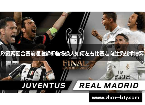 欧冠两回合赛前速递解析临场换人如何左右比赛走向胜负战术博弈 欧冠两回合赛前速递解析临场换人如何左右比赛走向胜负战术博弈