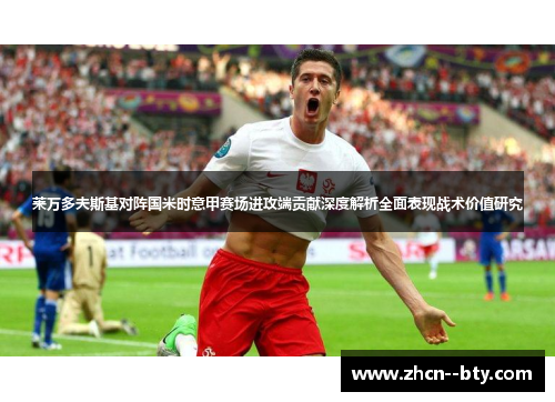 莱万多夫斯基对阵国米时意甲赛场进攻端贡献深度解析全面表现战术价值研究 莱万多夫斯基对阵国米时意甲赛场进攻端贡献深度解析全面表现战术价值研究