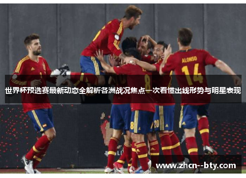 世界杯预选赛最新动态全解析各洲战况焦点一次看懂出线形势与明星表现 世界杯预选赛最新动态全解析各洲战况焦点一次看懂出线形势与明星表现
