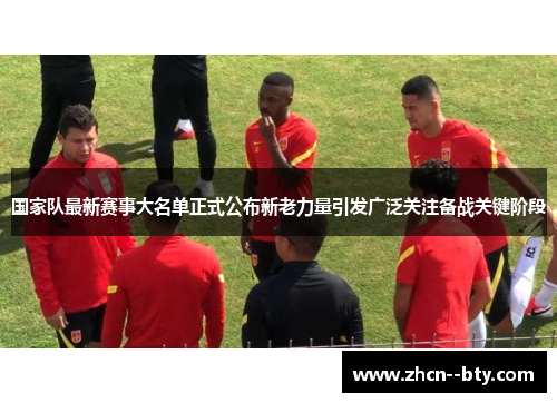 国家队最新赛事大名单正式公布新老力量引发广泛关注备战关键阶段 国家队最新赛事大名单正式公布新老力量引发广泛关注备战关键阶段