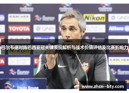 巴尔韦德对阵巴西亚冠关键表现解析与战术价值评估及比赛影响力