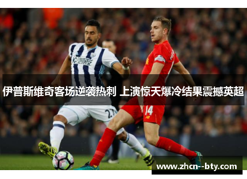 伊普斯维奇客场逆袭热刺 上演惊天爆冷结果震撼英超 伊普斯维奇客场逆袭热刺 上演惊天爆冷结果震撼英超