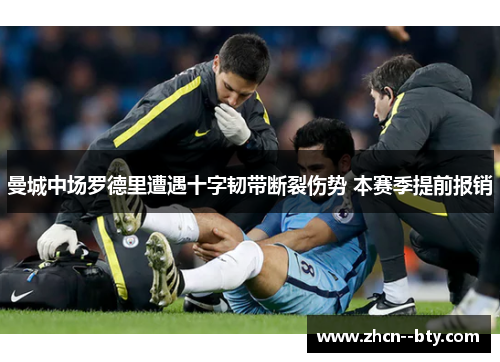 曼城中场罗德里遭遇十字韧带断裂伤势 本赛季提前报销 曼城中场罗德里遭遇十字韧带断裂伤势 本赛季提前报销