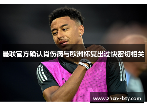 曼联官方确认肖伤病与欧洲杯复出过快密切相关 曼联官方确认肖伤病与欧洲杯复出过快密切相关