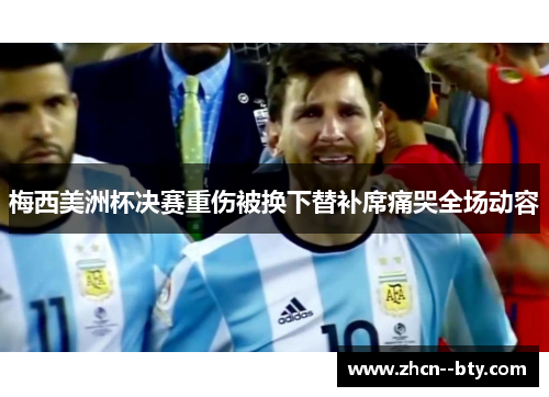梅西美洲杯决赛重伤被换下替补席痛哭全场动容 梅西美洲杯决赛重伤被换下替补席痛哭全场动容