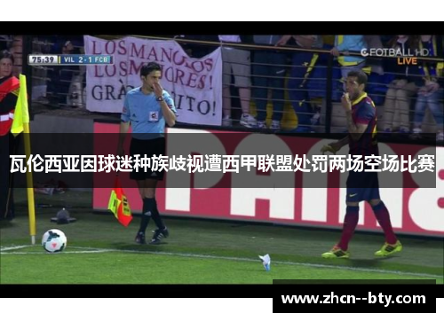 瓦伦西亚因球迷种族歧视遭西甲联盟处罚两场空场比赛 瓦伦西亚因球迷种族歧视遭西甲联盟处罚两场空场比赛