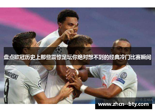 盘点欧冠历史上那些震惊足坛你绝对想不到的经典冷门比赛瞬间
