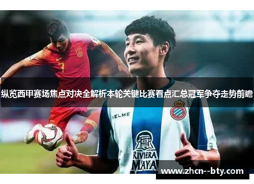纵览西甲赛场焦点对决全解析本轮关键比赛看点汇总冠军争夺走势前瞻 纵览西甲赛场焦点对决全解析本轮关键比赛看点汇总冠军争夺走势前瞻