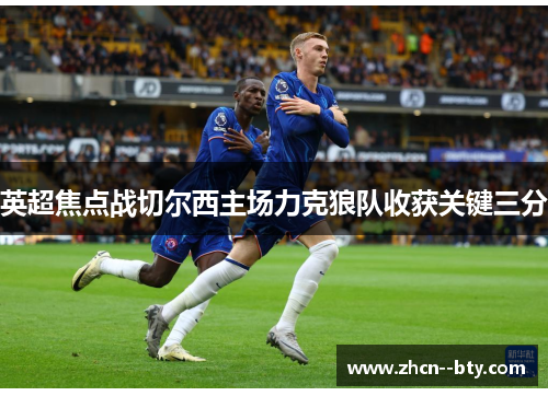 英超焦点战切尔西主场力克狼队收获关键三分 英超焦点战切尔西主场力克狼队收获关键三分
