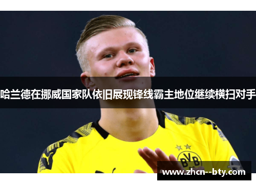 哈兰德在挪威国家队依旧展现锋线霸主地位继续横扫对手