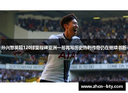 孙兴慜英超120球里程碑亚洲一哥再写历史热刺传奇仍在继续书新