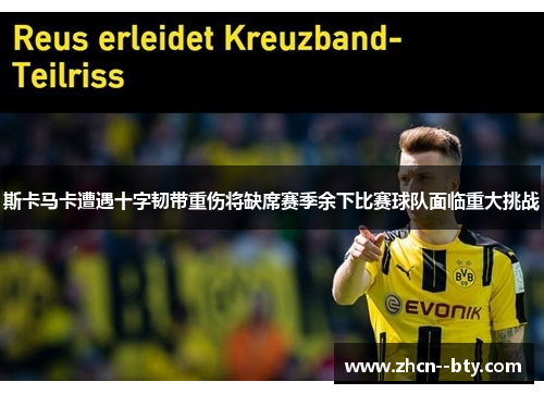 斯卡马卡遭遇十字韧带重伤将缺席赛季余下比赛球队面临重大挑战