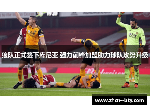 狼队正式签下库尼亚 强力前锋加盟助力球队攻势升级