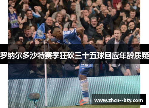 罗纳尔多沙特赛季狂砍三十五球回应年龄质疑