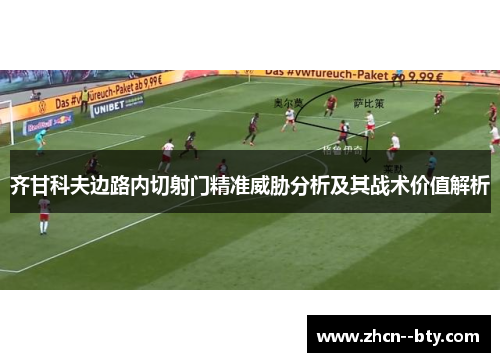 齐甘科夫边路内切射门精准威胁分析及其战术价值解析 齐甘科夫边路内切射门精准威胁分析及其战术价值解析