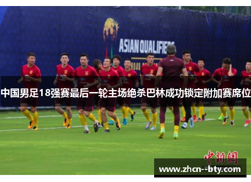 中国男足18强赛最后一轮主场绝杀巴林成功锁定附加赛席位 中国男足18强赛最后一轮主场绝杀巴林成功锁定附加赛席位