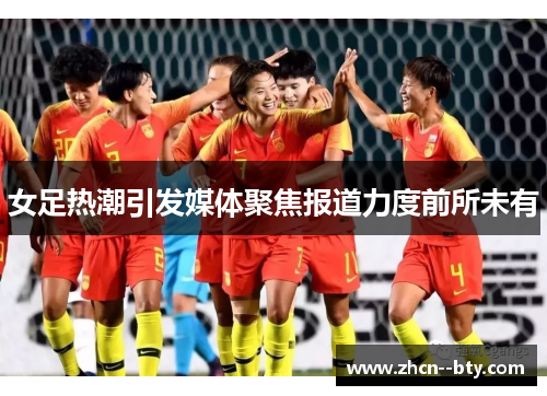 女足热潮引发媒体聚焦报道力度前所未有 女足热潮引发媒体聚焦报道力度前所未有
