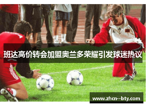 班达高价转会加盟奥兰多荣耀引发球迷热议 班达高价转会加盟奥兰多荣耀引发球迷热议