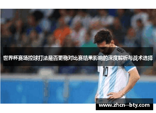 世界杯赛场控球打法是否更稳对比赛结果影响的深度解析与战术选择