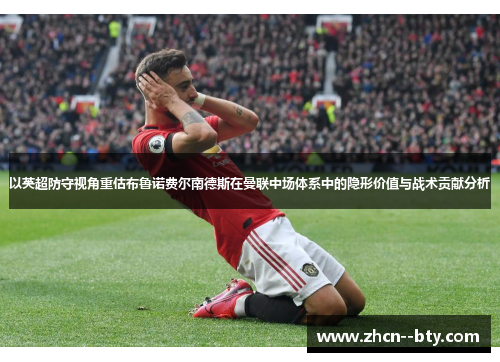 以英超防守视角重估布鲁诺费尔南德斯在曼联中场体系中的隐形价值与战术贡献分析