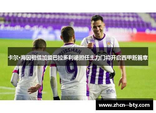 卡尔·海因租借加盟巴拉多利德担任主力门将开启西甲新篇章 卡尔·海因租借加盟巴拉多利德担任主力门将开启西甲新篇章