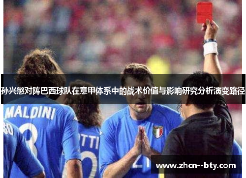 孙兴慜对阵巴西球队在意甲体系中的战术价值与影响研究分析演变路径 孙兴慜对阵巴西球队在意甲体系中的战术价值与影响研究分析演变路径