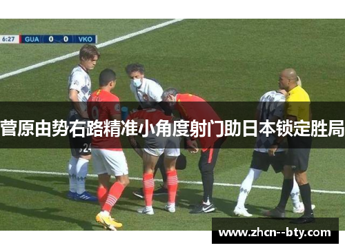 菅原由势右路精准小角度射门助日本锁定胜局 菅原由势右路精准小角度射门助日本锁定胜局